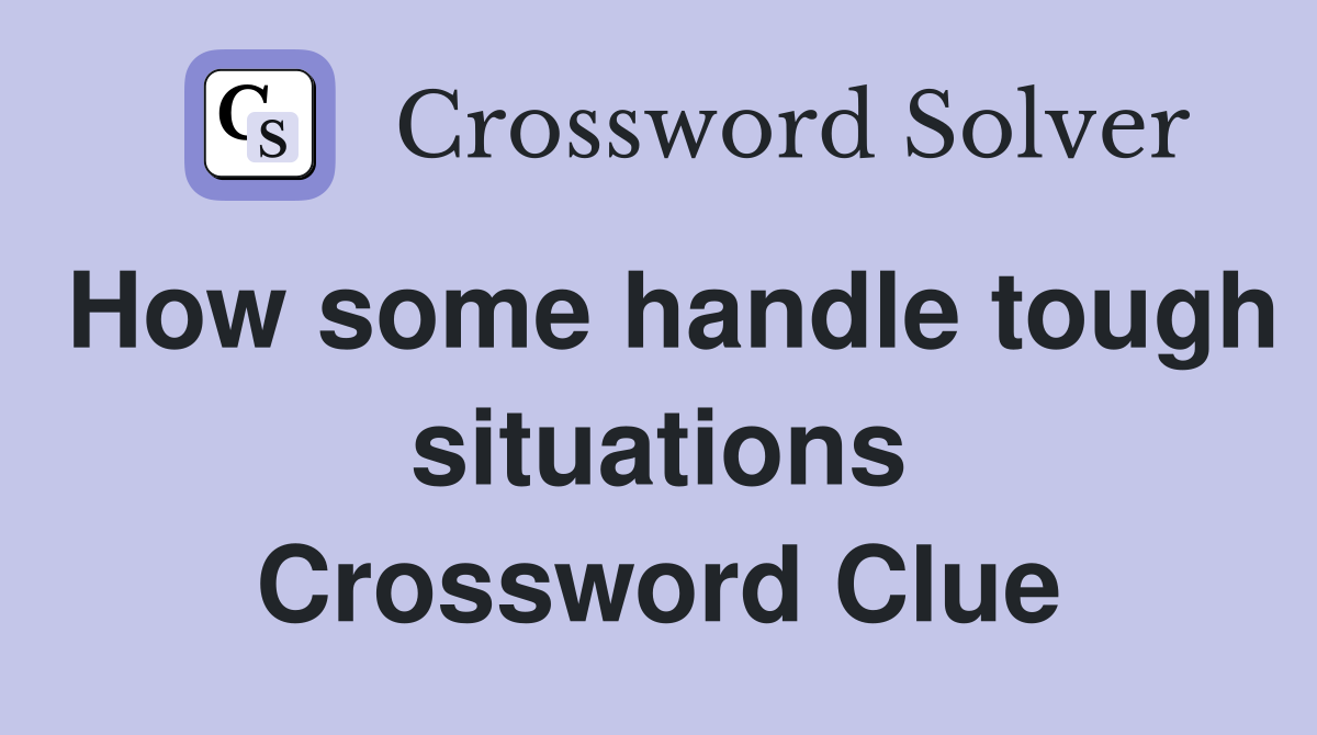 How some handle tough situations Crossword Clue