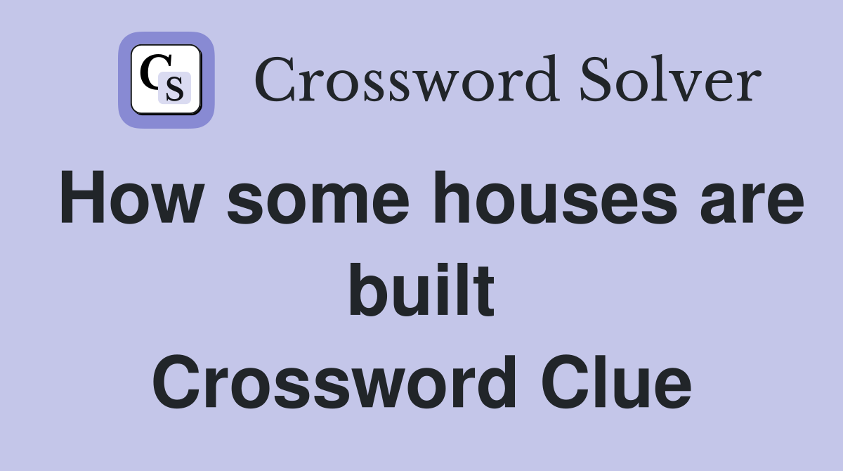 How some houses are built Crossword Clue