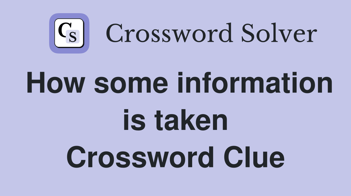 How some information is taken Crossword Clue