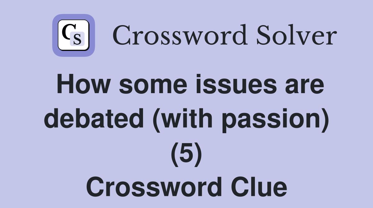 How some issues are debated (with passion) (5) Crossword Clue