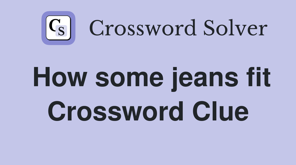 How some jeans fit Crossword Clue