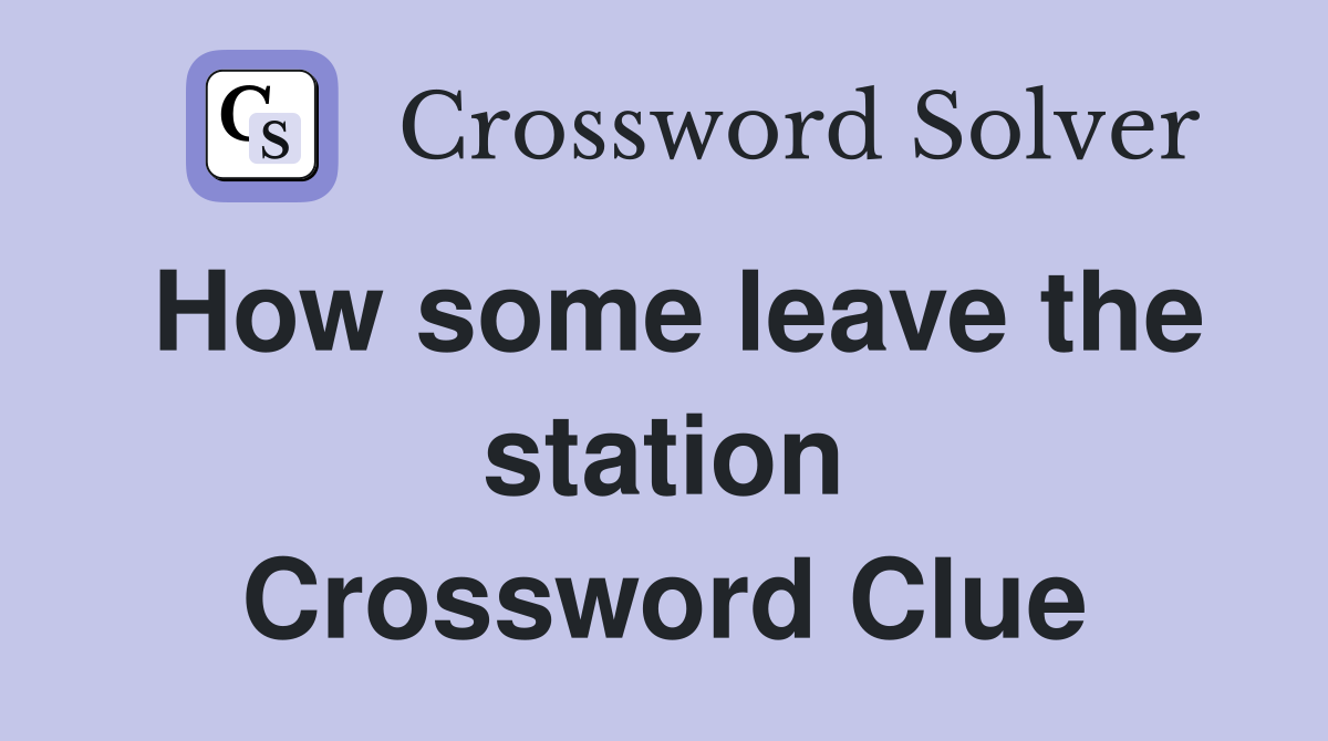 How some leave the station Crossword Clue