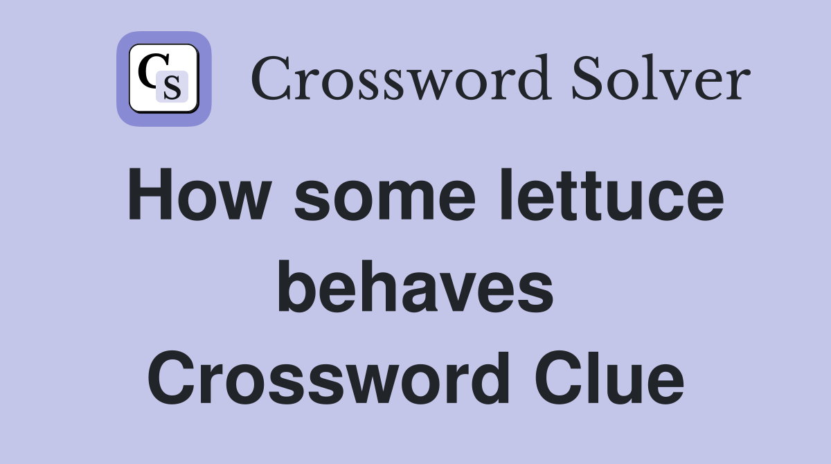 How some lettuce behaves Crossword Clue