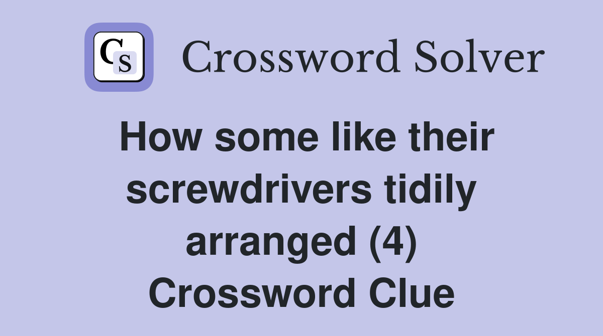 How some like their screwdrivers tidily arranged (4) Crossword Clue
