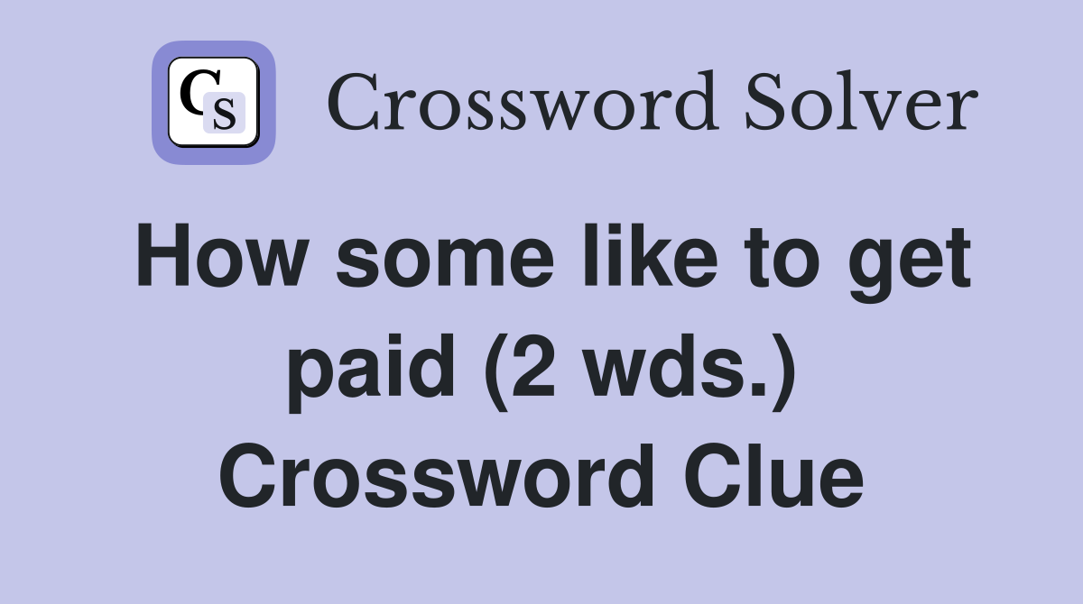 How some like to get paid (2 wds.) Crossword Clue