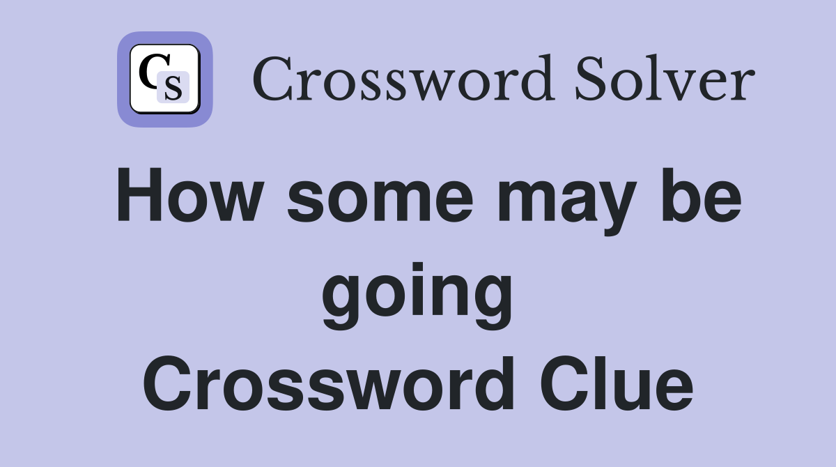 How some may be going Crossword Clue