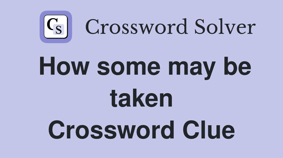 How some may be taken Crossword Clue