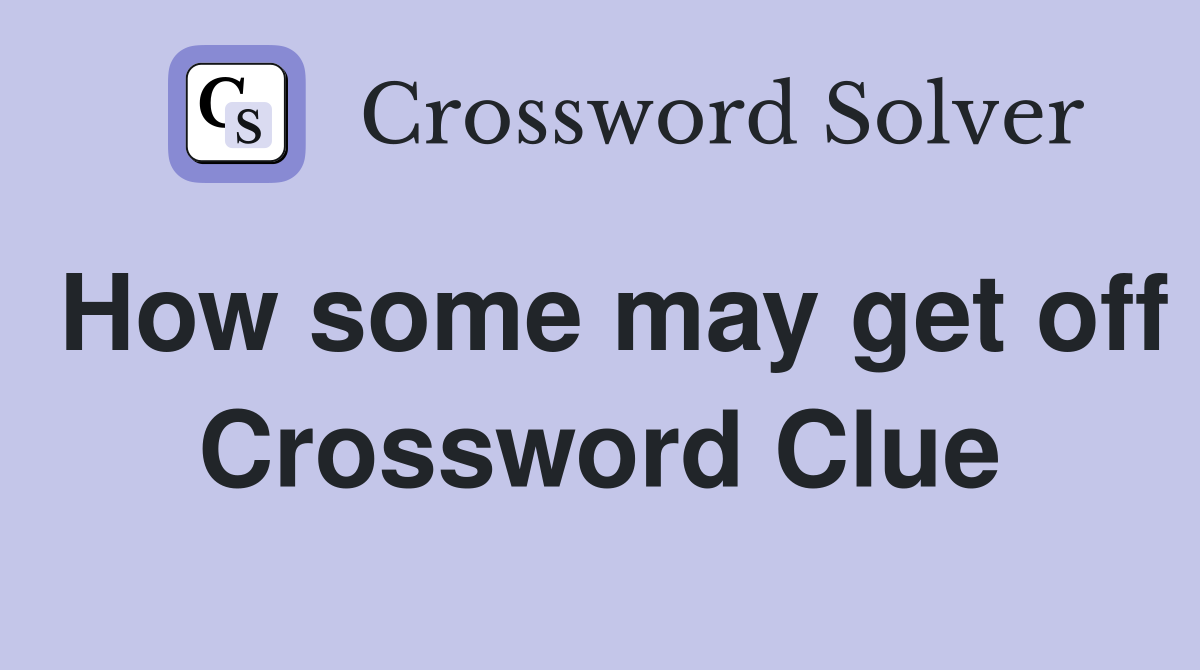 How some may get off Crossword Clue