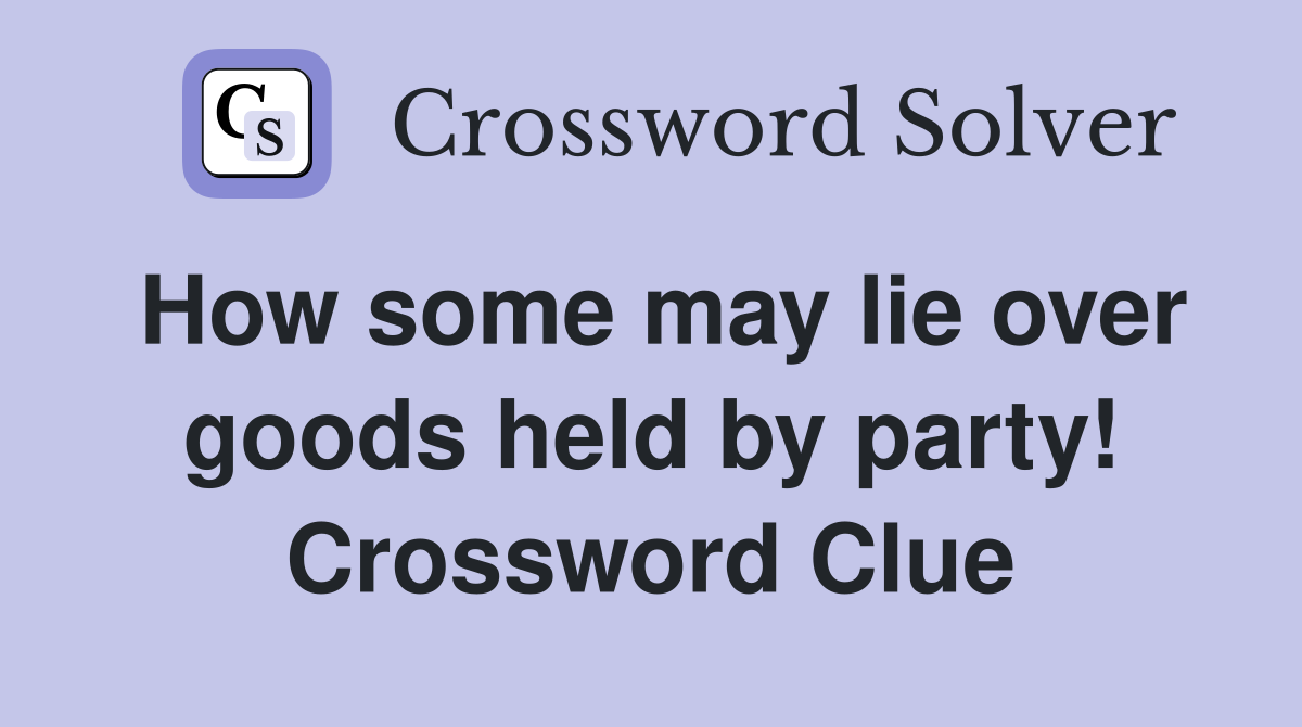 How some may lie over goods held by party! Crossword Clue