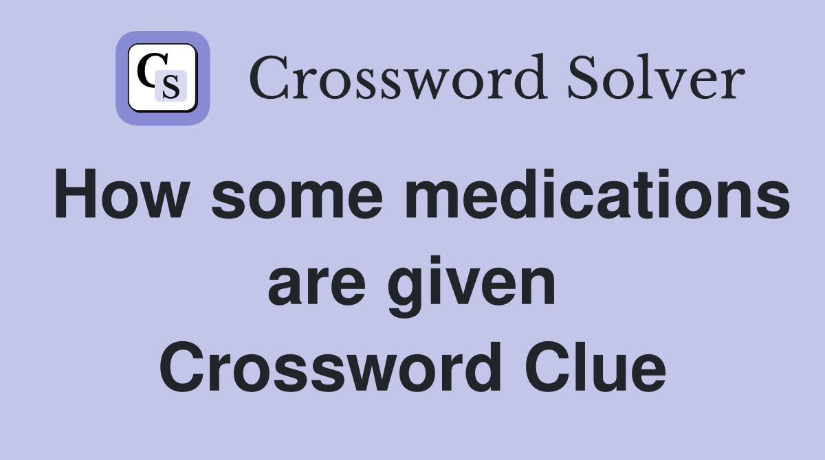How some medications are given Crossword Clue