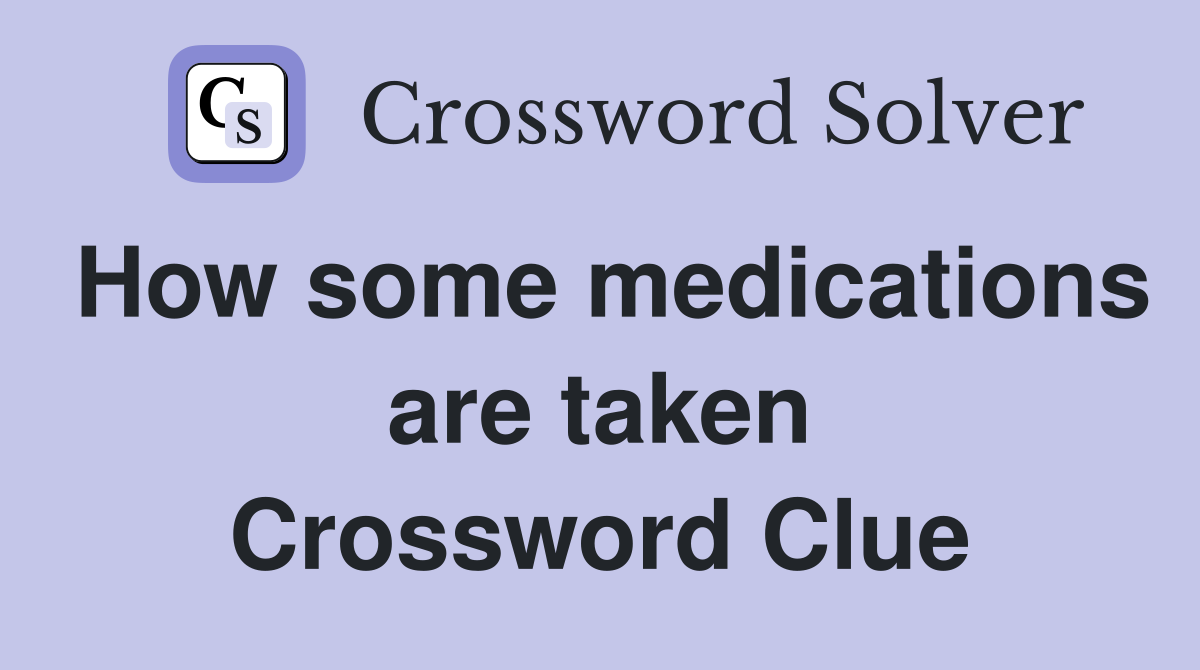 How some medications are taken Crossword Clue