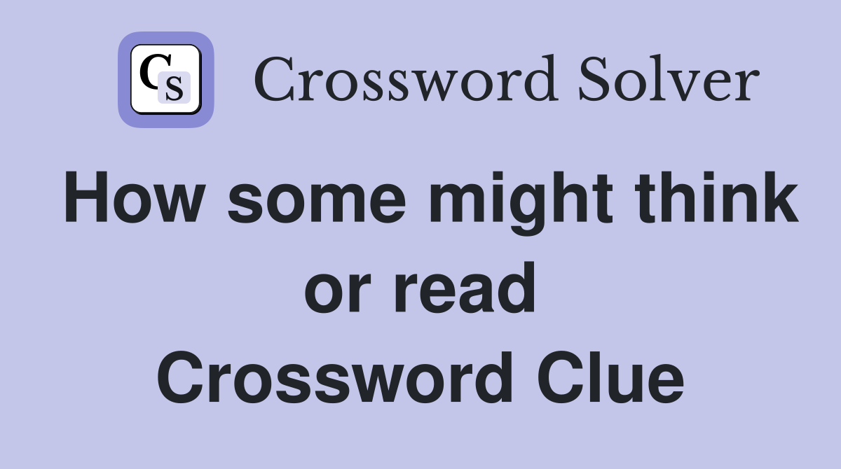 How some might think or read Crossword Clue