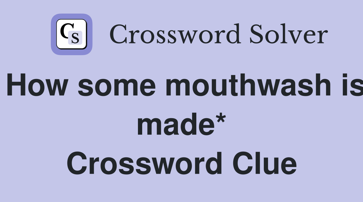 How some mouthwash is made* Crossword Clue