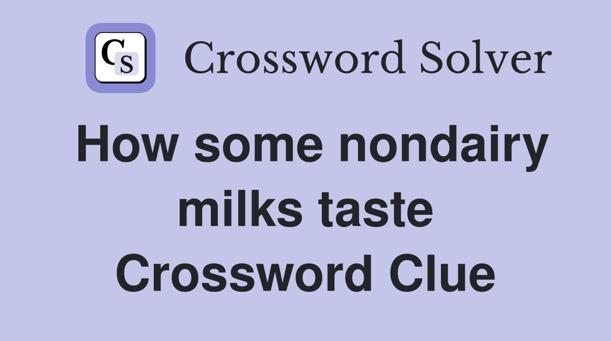 How some nondairy milks taste Crossword Clue