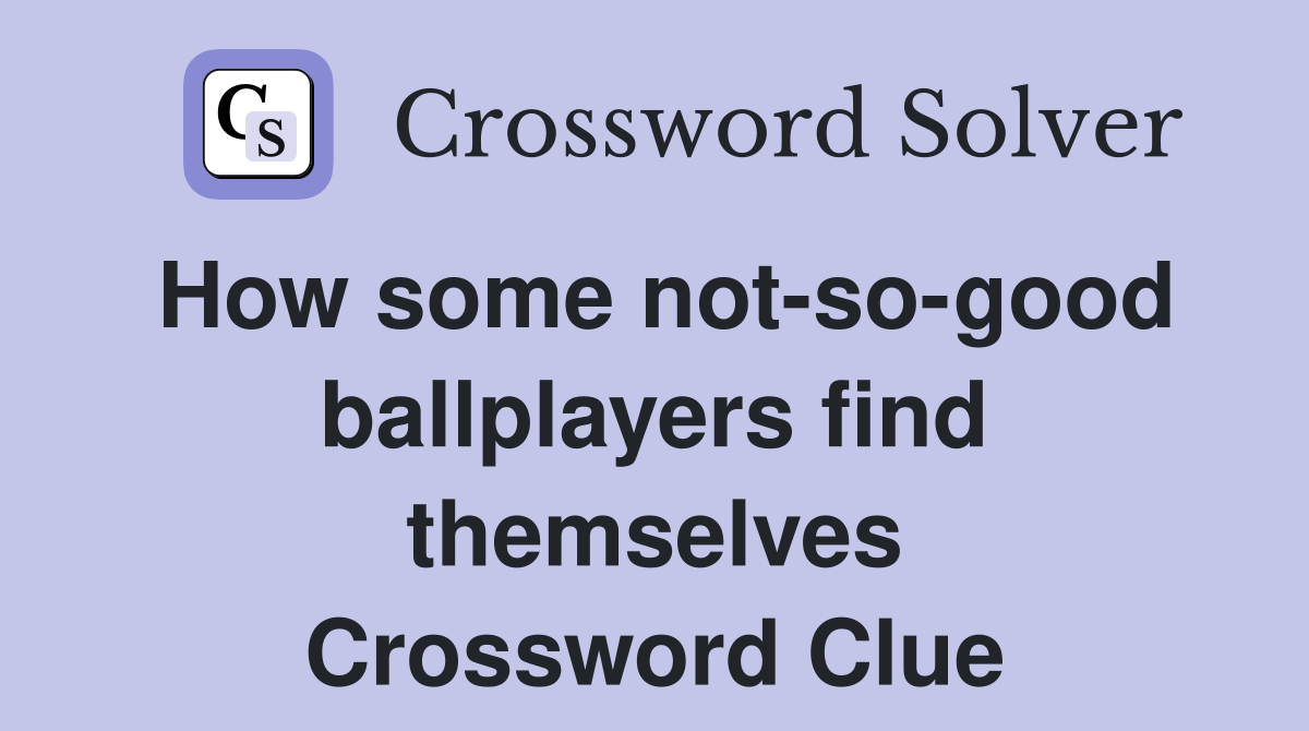 How some not-so-good ballplayers find themselves Crossword Clue