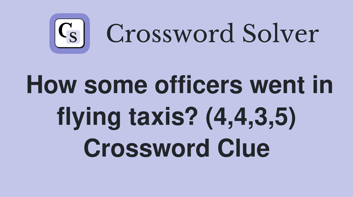 How some officers went in flying taxis? (4,4,3,5) Crossword Clue