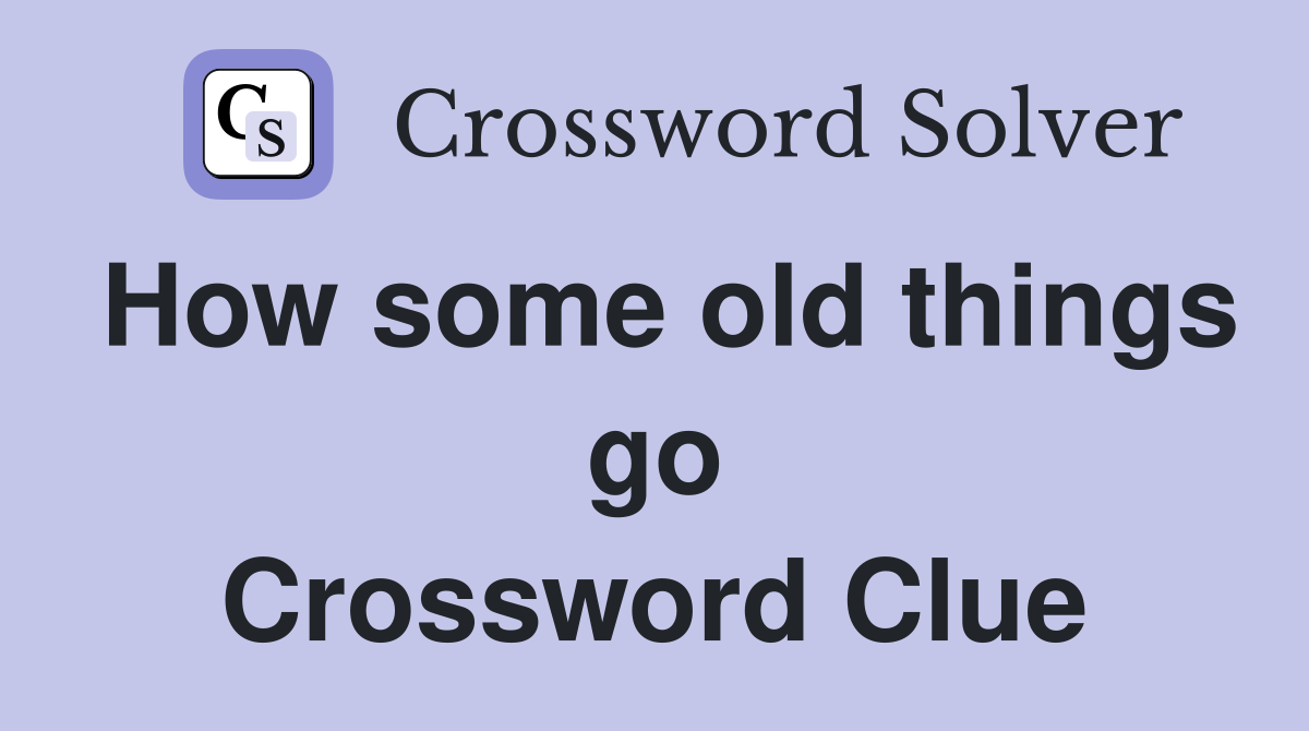 How some old things go Crossword Clue