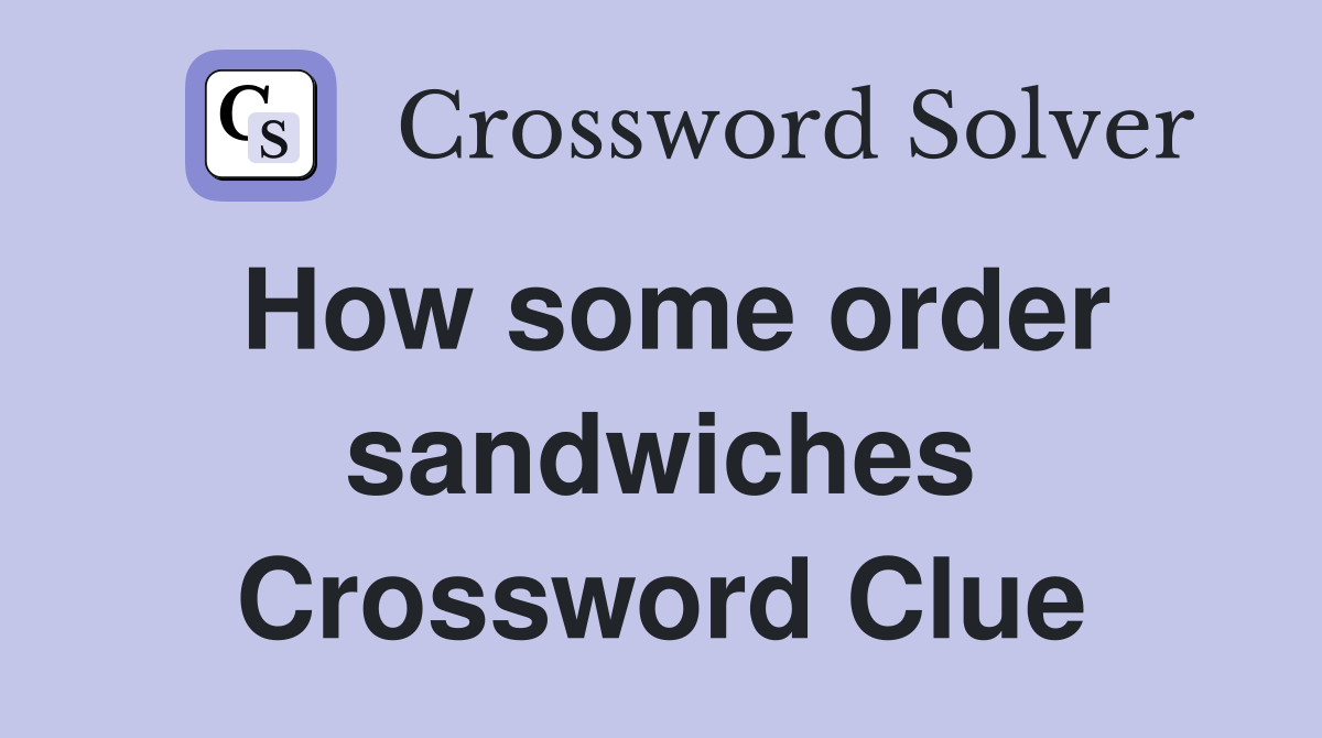 How some order sandwiches Crossword Clue