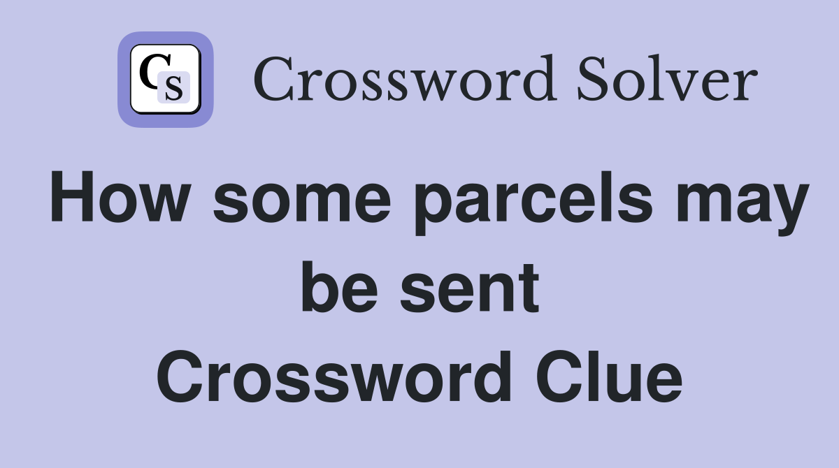 How some parcels may be sent Crossword Clue