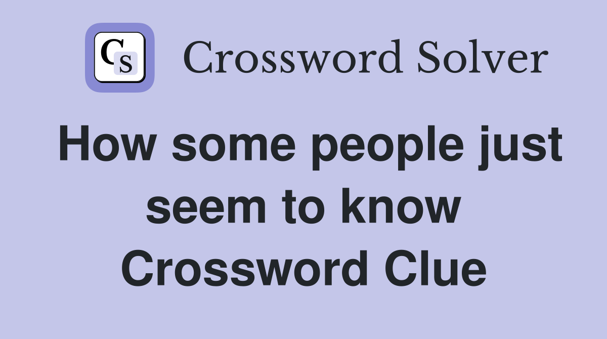 How some people just seem to know Crossword Clue
