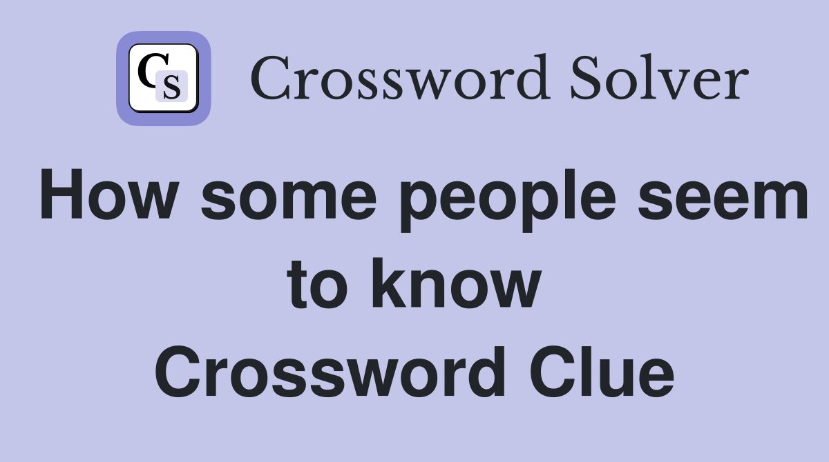 How some people seem to know Crossword Clue