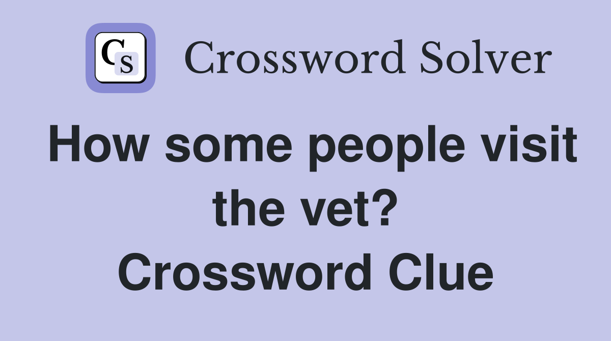 How some people visit the vet? Crossword Clue