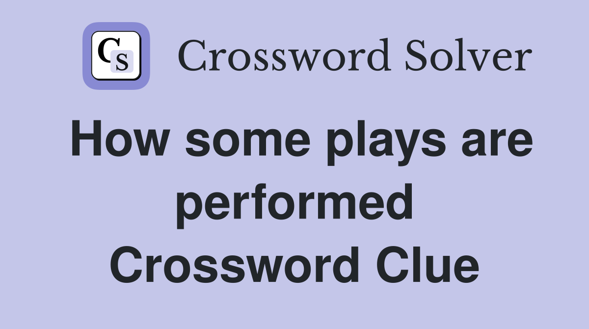 How some plays are performed Crossword Clue
