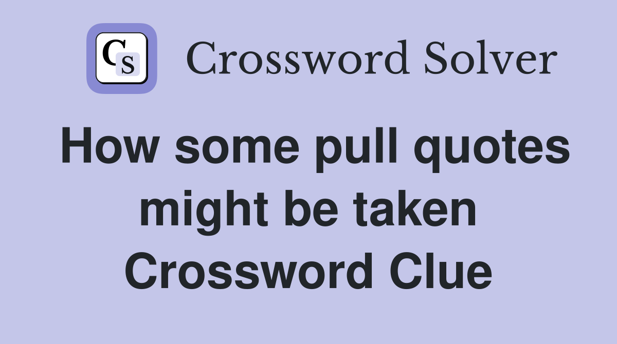 How some pull quotes might be taken Crossword Clue