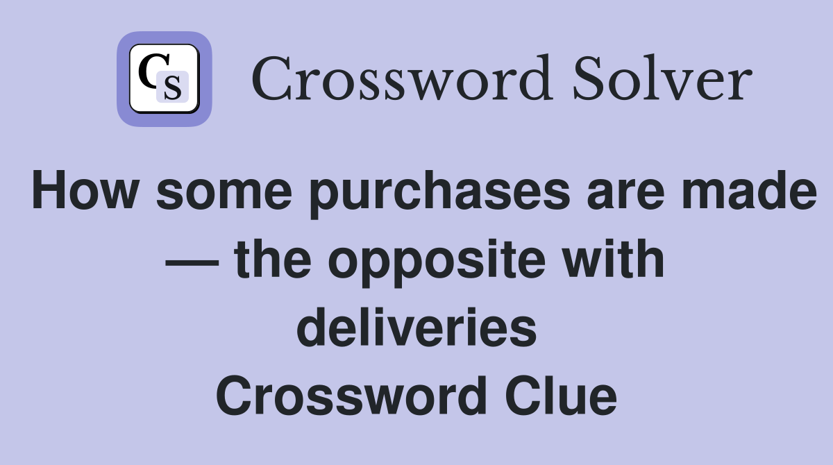 How some purchases are made — the opposite with deliveries Crossword Clue