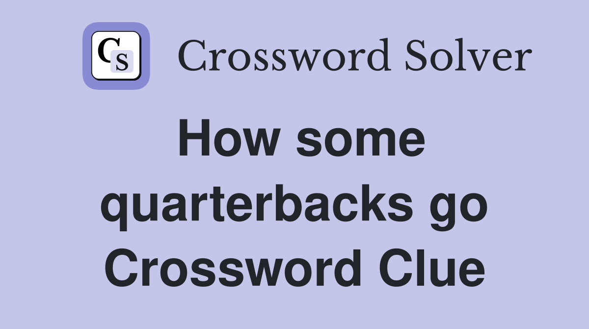 How some quarterbacks go Crossword Clue