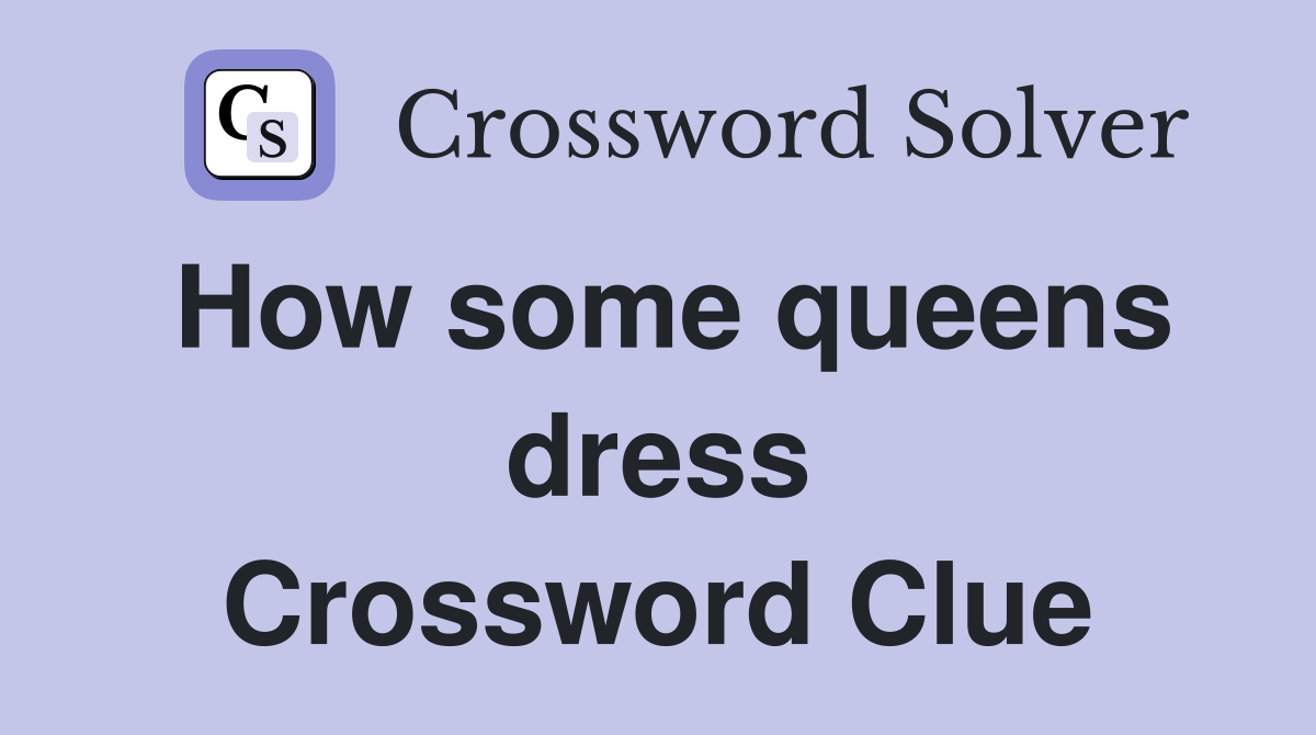 How some queens dress Crossword Clue
