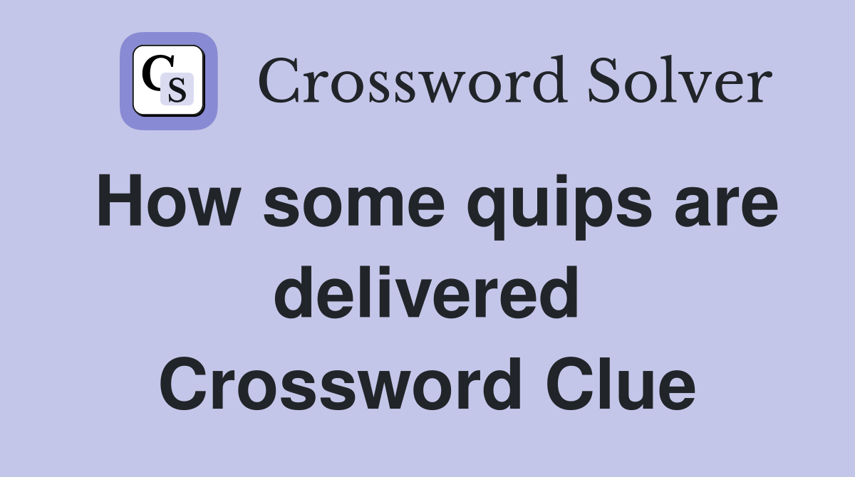 How some quips are delivered Crossword Clue