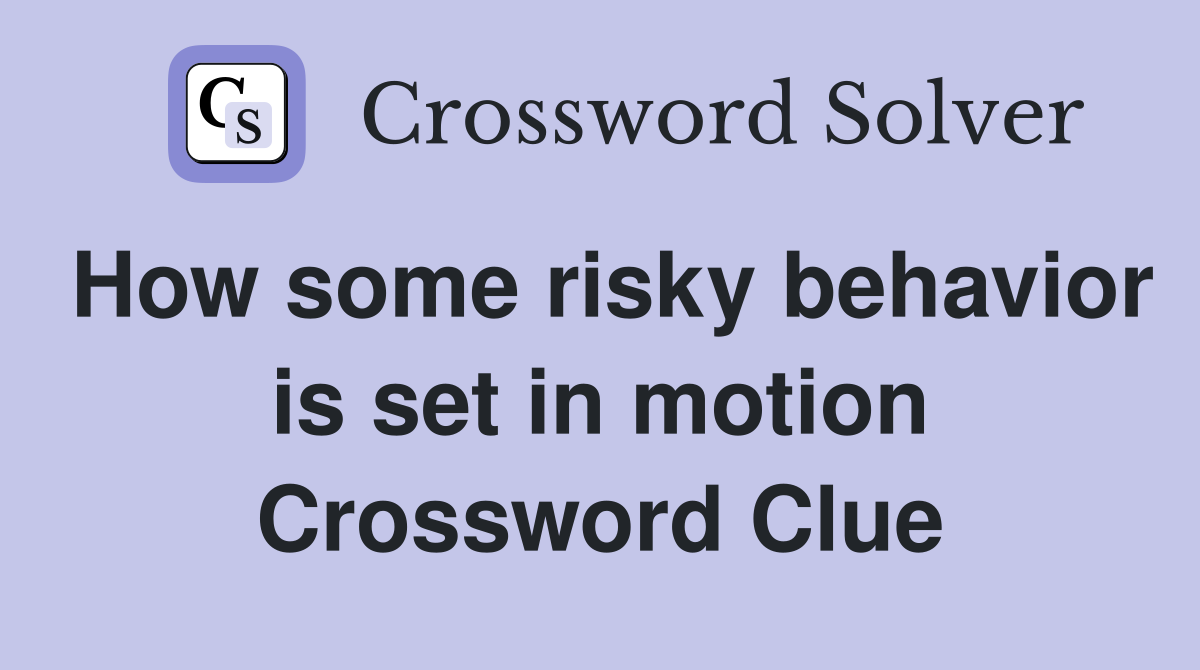 How some risky behavior is set in motion Crossword Clue