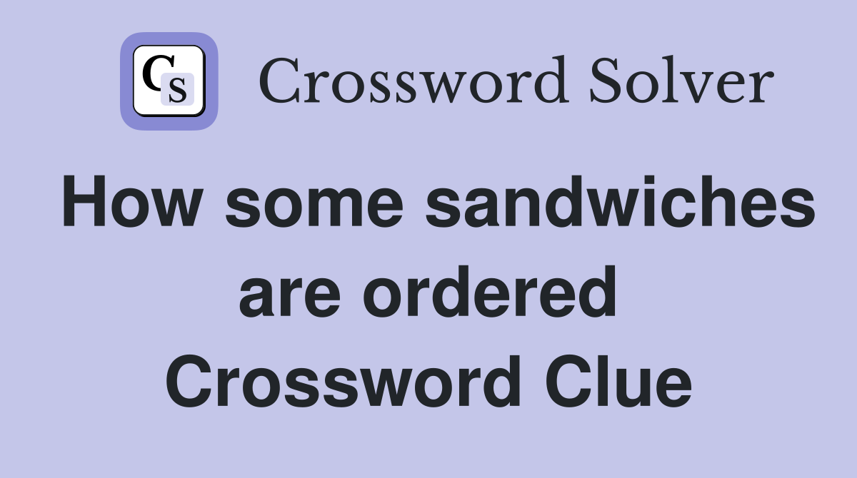 How some sandwiches are ordered Crossword Clue