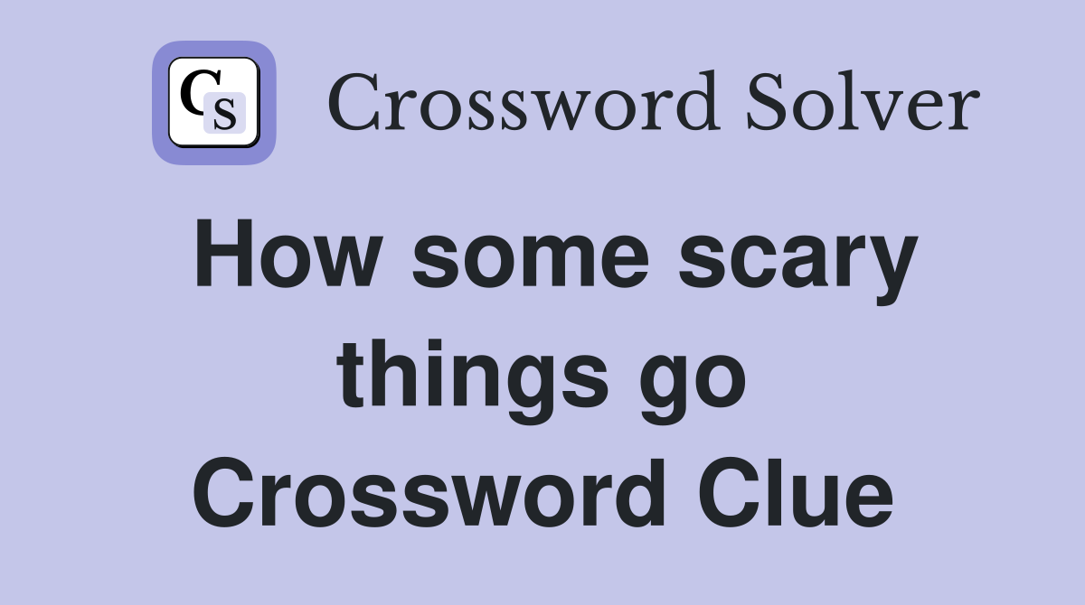 How some scary things go Crossword Clue