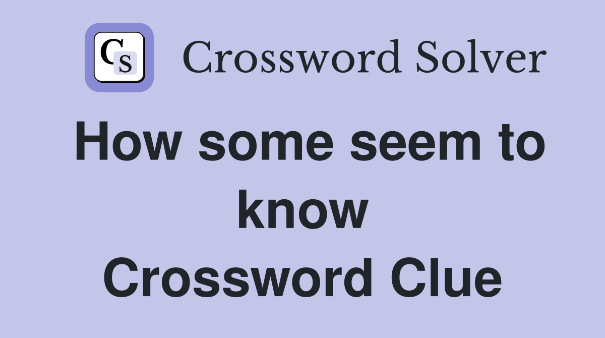 How some seem to know Crossword Clue