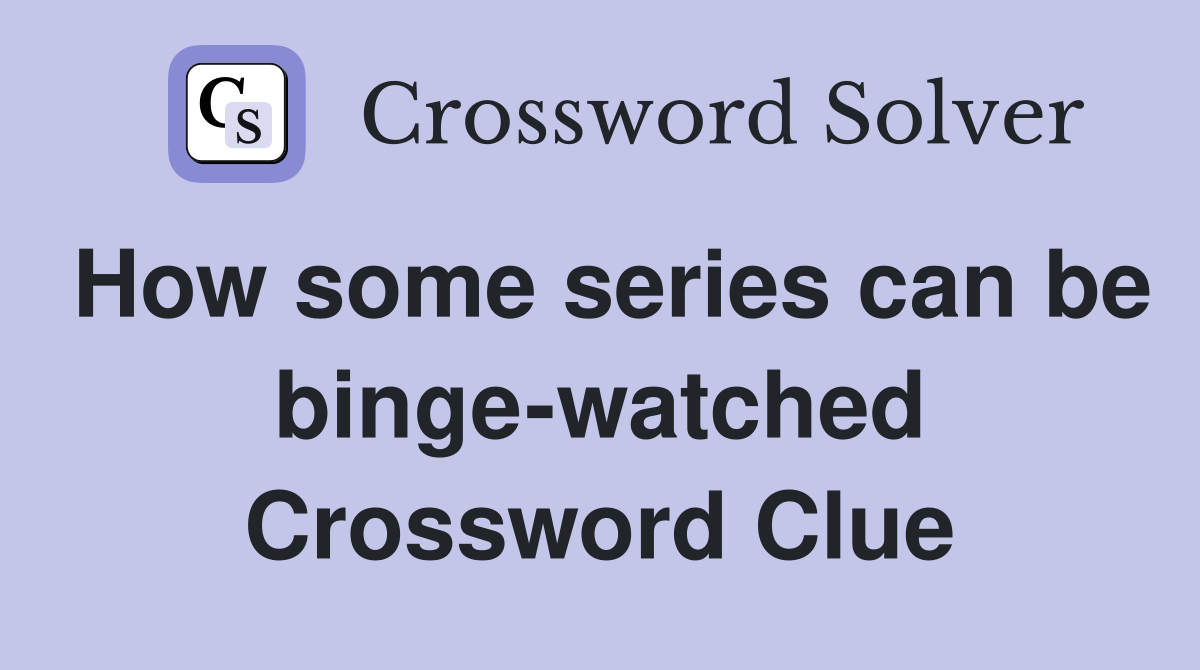 How some series can be binge-watched Crossword Clue