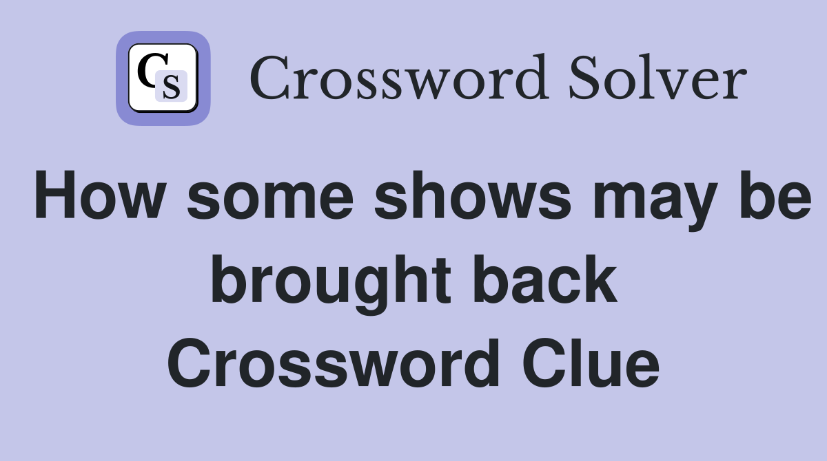 How some shows may be brought back Crossword Clue