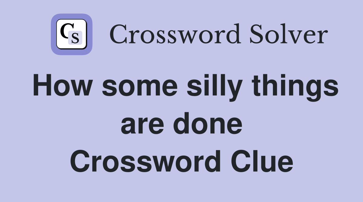 How some silly things are done Crossword Clue