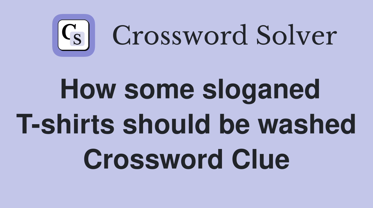 How some sloganed T-shirts should be washed Crossword Clue