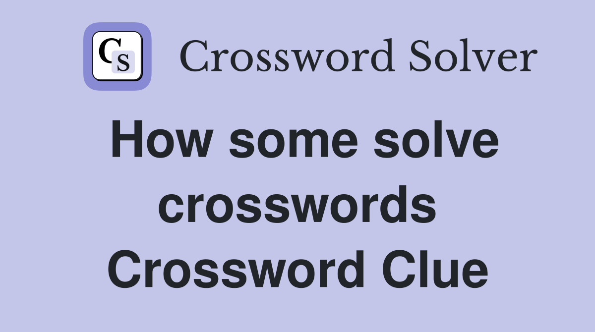 How some solve crosswords Crossword Clue
