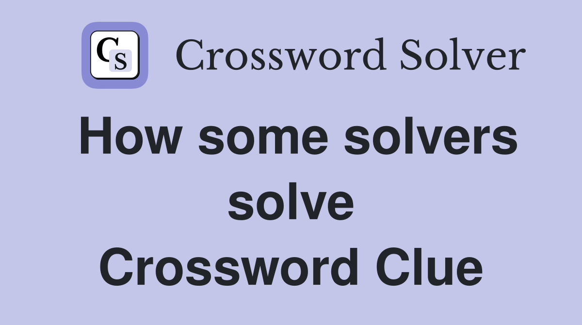 How some solvers solve Crossword Clue