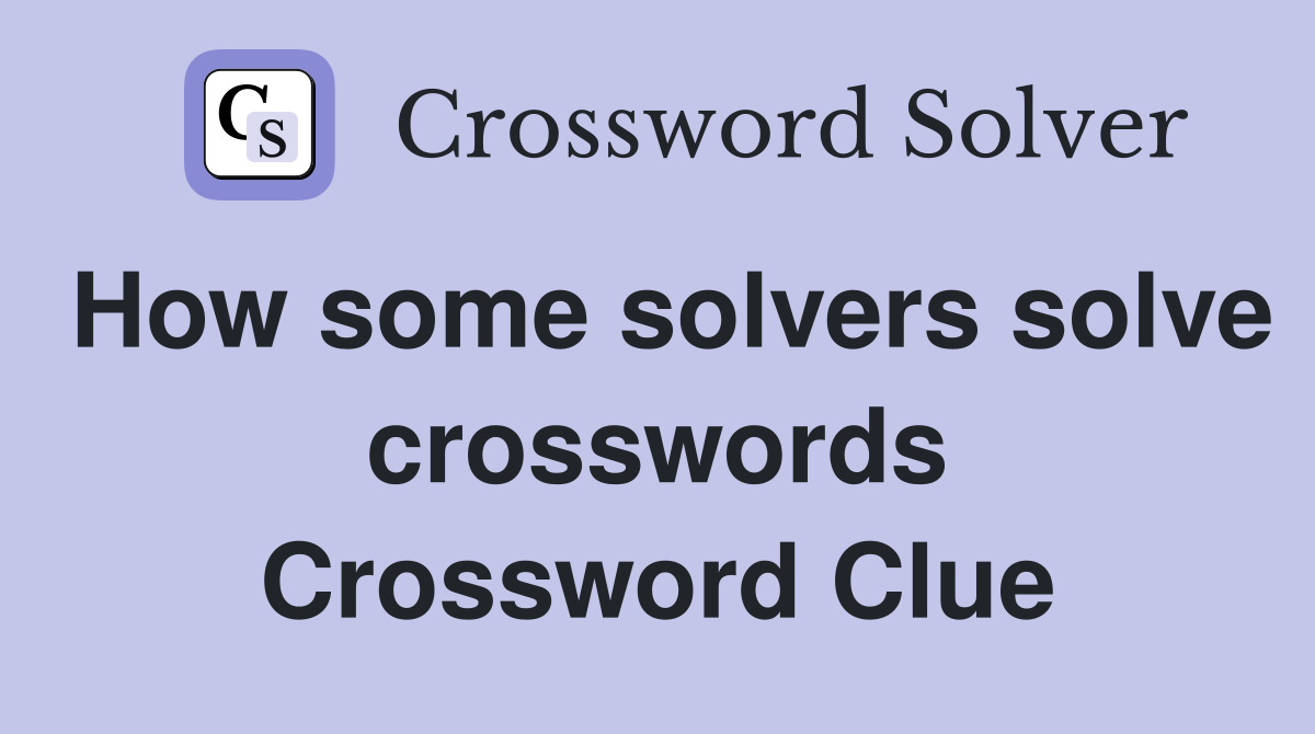 How some solvers solve crosswords Crossword Clue