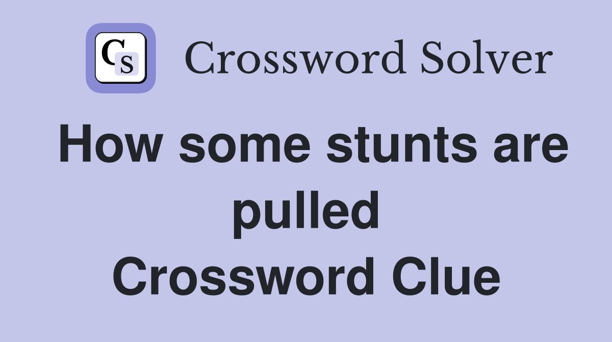 How some stunts are pulled Crossword Clue