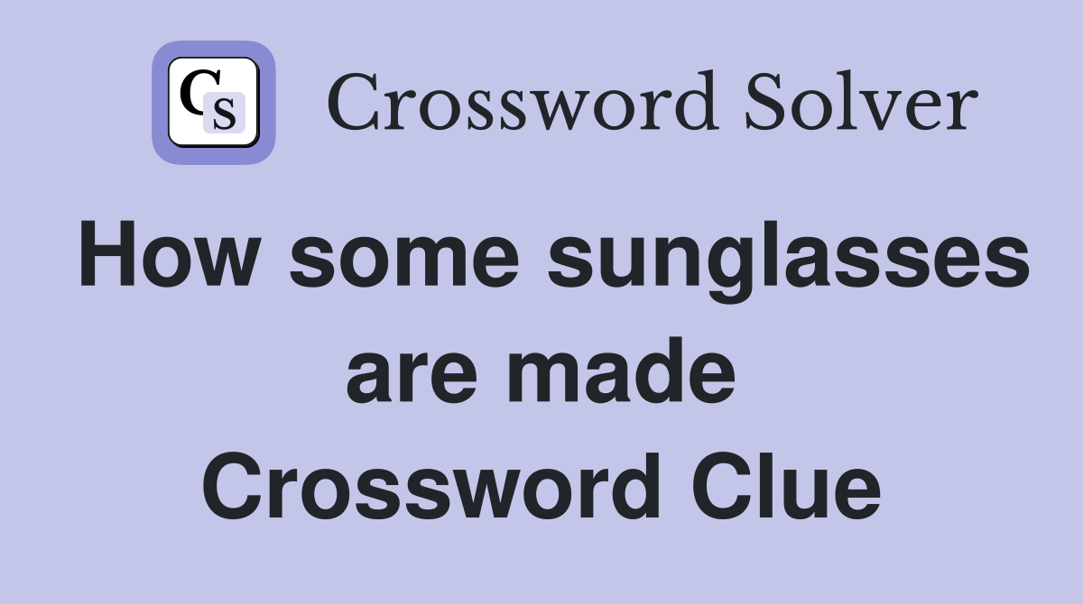 How some sunglasses are made Crossword Clue