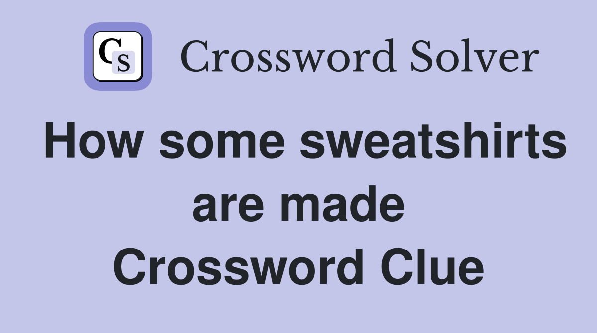 How some sweatshirts are made Crossword Clue