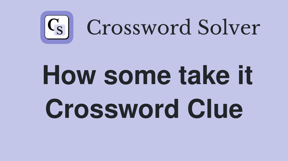 How some take it Crossword Clue