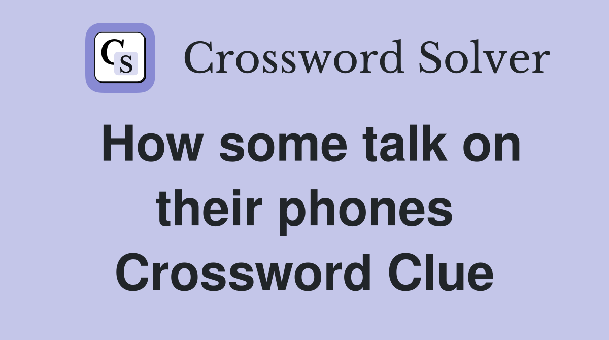 How some talk on their phones Crossword Clue