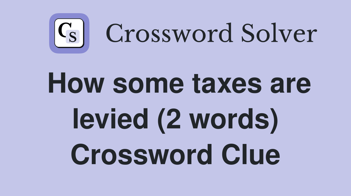 How some taxes are levied (2 words) Crossword Clue