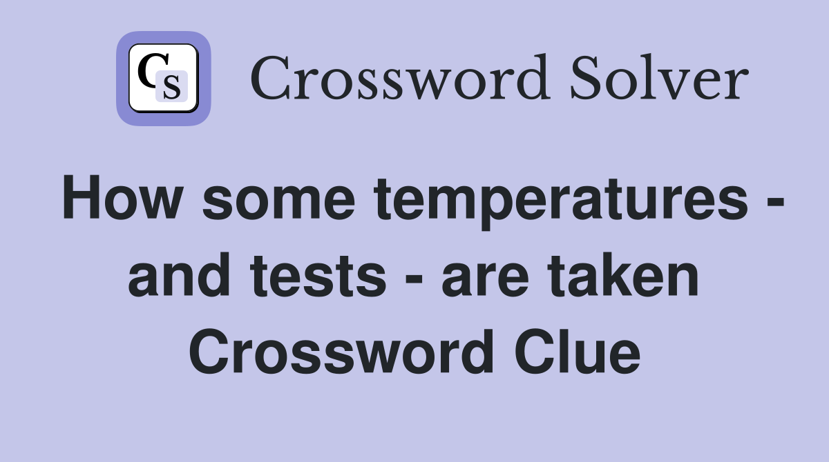 How some temperatures - and tests - are taken Crossword Clue